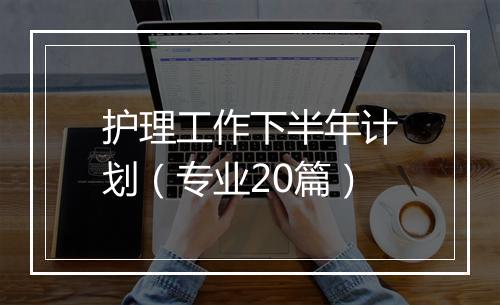 护理工作下半年计划（专业20篇）