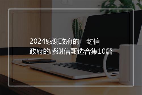 2024感谢政府的一封信 政府的感谢信甄选合集10篇