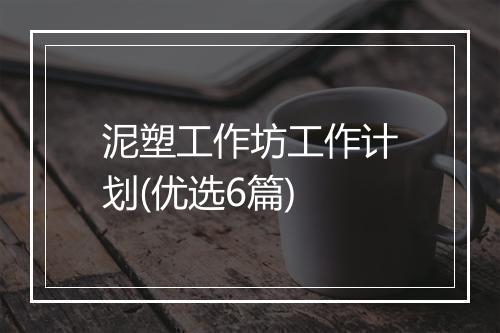 泥塑工作坊工作计划(优选6篇)