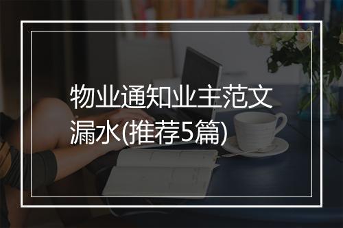 物业通知业主范文漏水(推荐5篇)