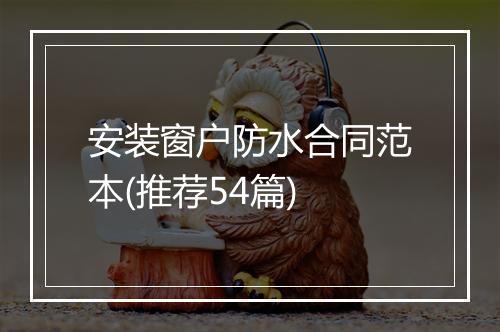 安装窗户防水合同范本(推荐54篇)