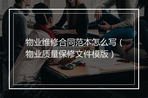 物业维修合同范本怎么写（物业质量保修文件模版）