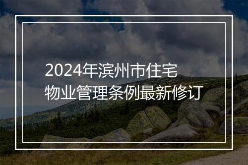 2024年滨州市住宅物业管理条例最新修订