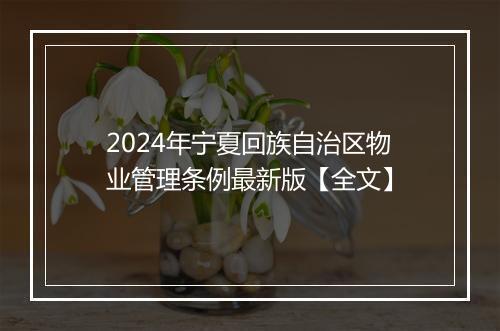 2024年宁夏回族自治区物业管理条例最新版【全文】