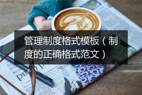管理制度格式模板（制度的正确格式范文）
