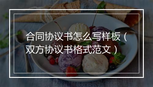 合同协议书怎么写样板（双方协议书格式范文）