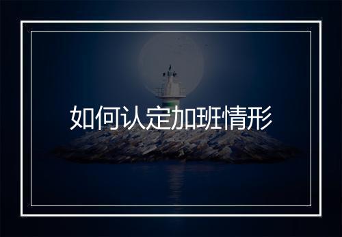 如何认定加班情形