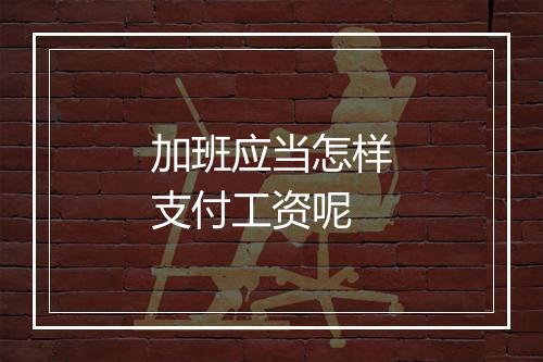 加班应当怎样支付工资呢