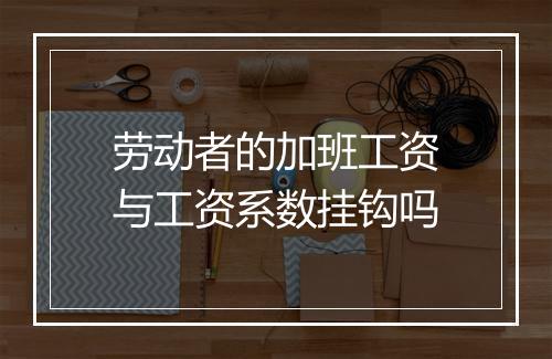劳动者的加班工资与工资系数挂钩吗