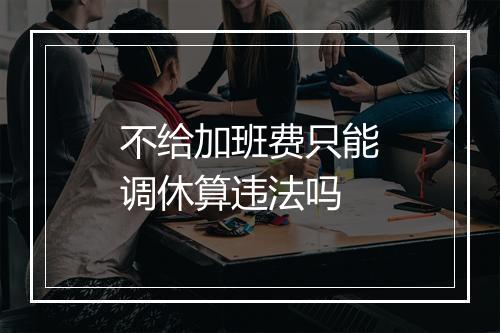 不给加班费只能调休算违法吗