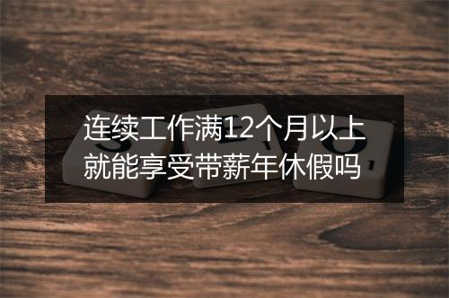 连续工作满12个月以上就能享受带薪年休假吗