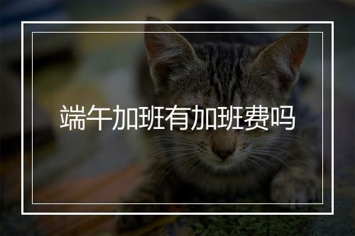 端午加班有加班费吗