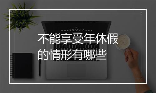 不能享受年休假的情形有哪些