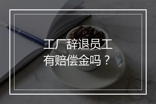 工厂辞退员工有赔偿金吗？