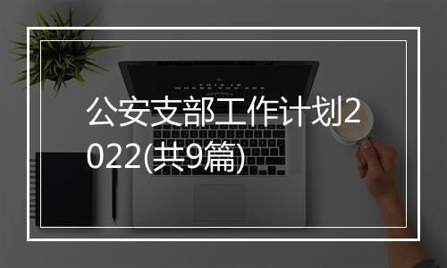 公安支部工作计划2022(共9篇)