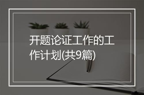 开题论证工作的工作计划(共9篇)