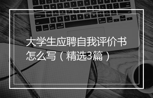 大学生应聘自我评价书怎么写（精选3篇）