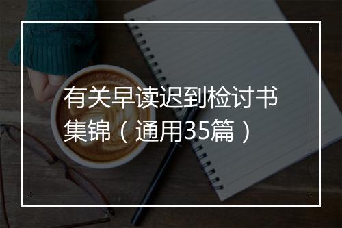 有关早读迟到检讨书集锦（通用35篇）