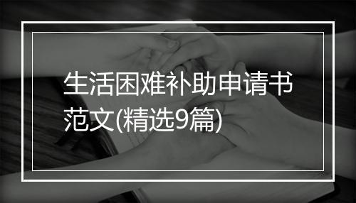 生活困难补助申请书范文(精选9篇)