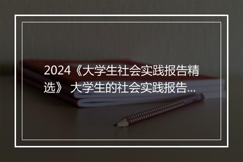 2024《大学生社会实践报告精选》 大学生的社会实践报告精选9篇