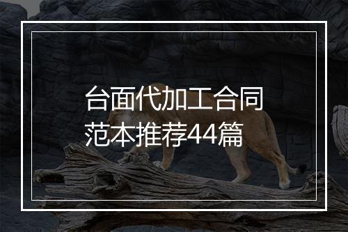 台面代加工合同范本推荐44篇