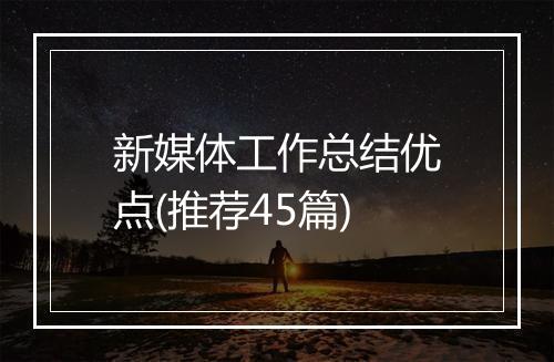 新媒体工作总结优点(推荐45篇)