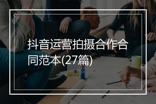 抖音运营拍摄合作合同范本(27篇)