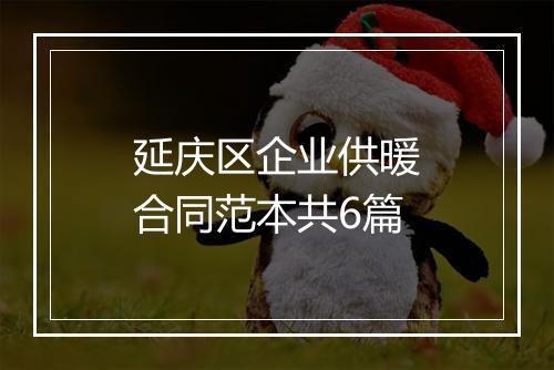 延庆区企业供暖合同范本共6篇