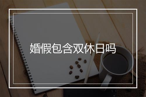 婚假包含双休日吗