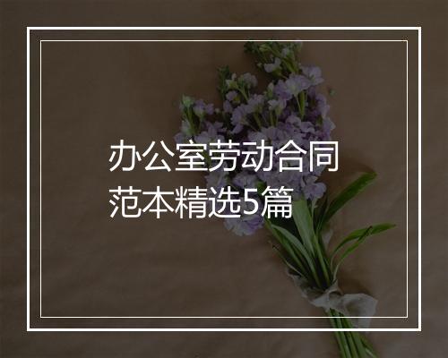 办公室劳动合同范本精选5篇