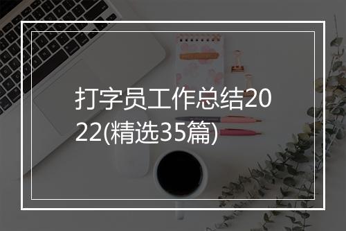 打字员工作总结2022(精选35篇)