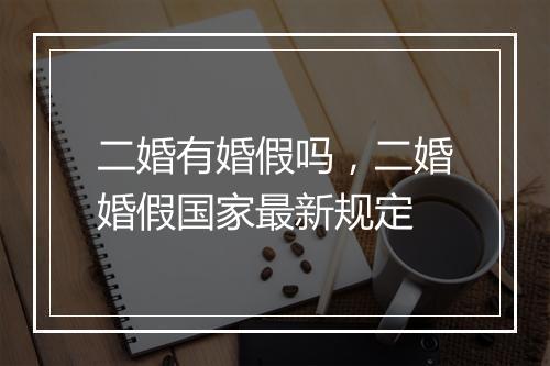 二婚有婚假吗，二婚婚假国家最新规定