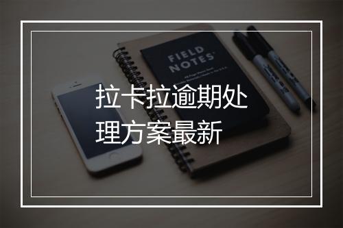 拉卡拉逾期处理方案最新