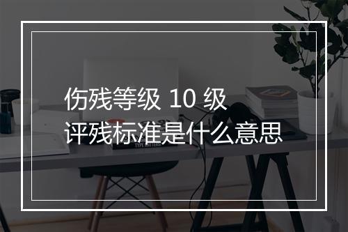 伤残等级 10 级评残标准是什么意思