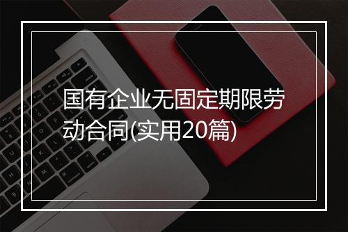 国有企业无固定期限劳动合同(实用20篇)