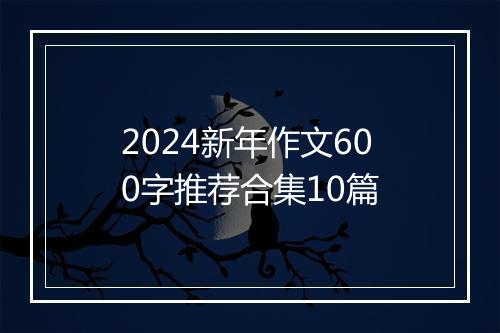 2024新年作文600字推荐合集10篇