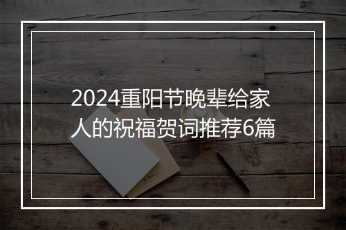 2024重阳节晚辈给家人的祝福贺词推荐6篇