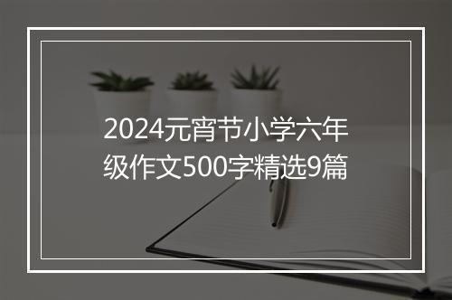 2024元宵节小学六年级作文500字精选9篇