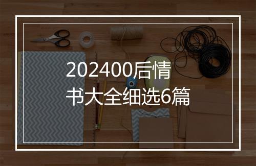 202400后情书大全细选6篇