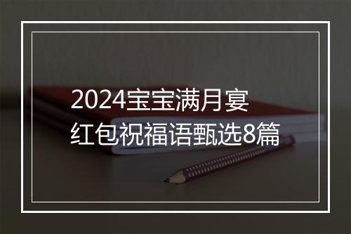 2024宝宝满月宴红包祝福语甄选8篇