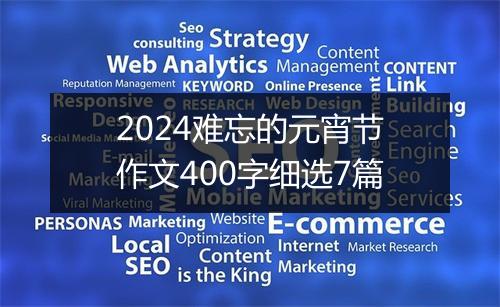 2024难忘的元宵节作文400字细选7篇