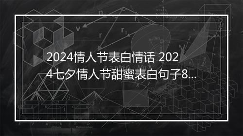 2024情人节表白情话 2024七夕情人节甜蜜表白句子80句摘抄优选合集10篇