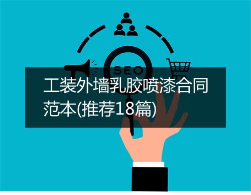 工装外墙乳胶喷漆合同范本(推荐18篇)