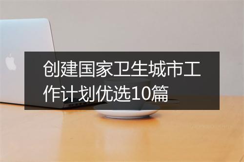 创建国家卫生城市工作计划优选10篇
