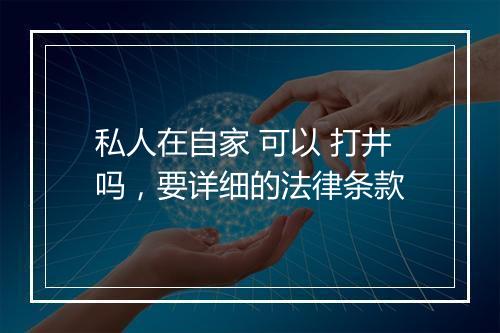 私人在自家 可以 打井吗，要详细的法律条款