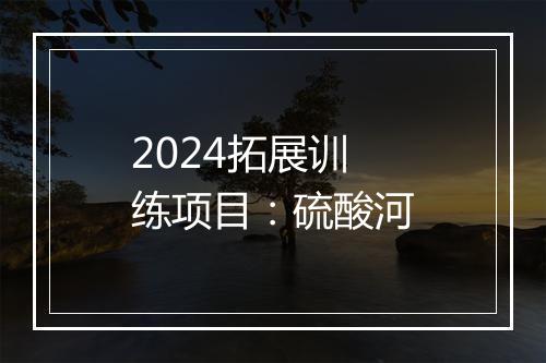 2024拓展训练项目：硫酸河
