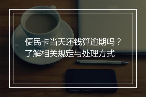 便民卡当天还钱算逾期吗？了解相关规定与处理方式