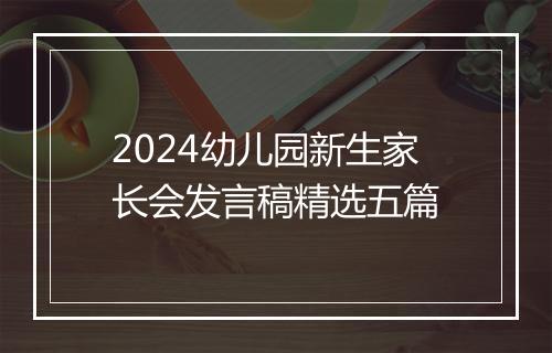 2024幼儿园新生家长会发言稿精选五篇
