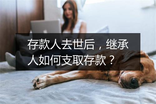 存款人去世后，继承人如何支取存款？