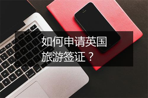 如何申请英国旅游签证？